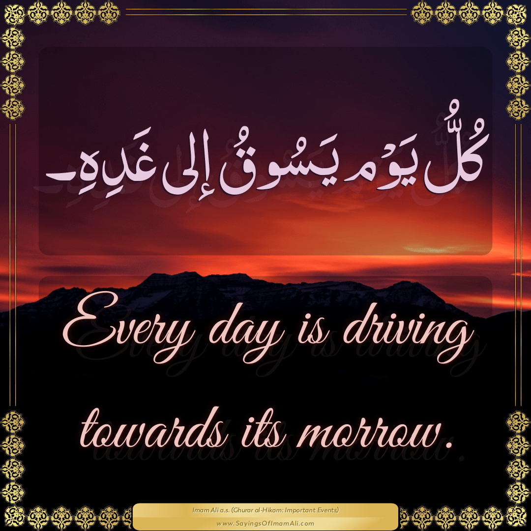 Every day is driving towards its morrow.